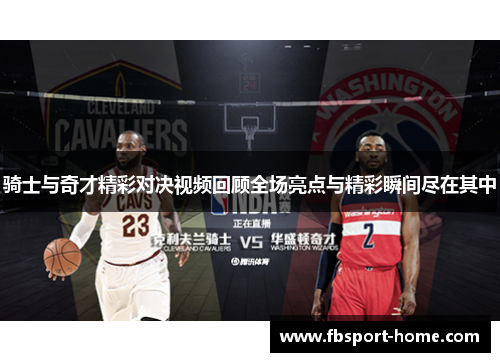 骑士与奇才精彩对决视频回顾全场亮点与精彩瞬间尽在其中