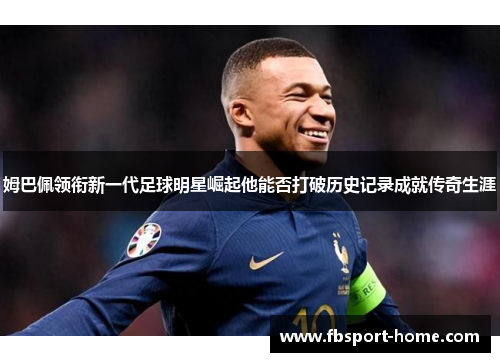 姆巴佩领衔新一代足球明星崛起他能否打破历史记录成就传奇生涯